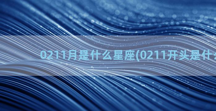 0211月是什么星座(0211开头是什么银行)