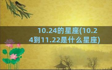 10.24的星座(10.24到11.22是什么星座)