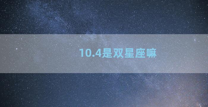 10.4是双星座嘛