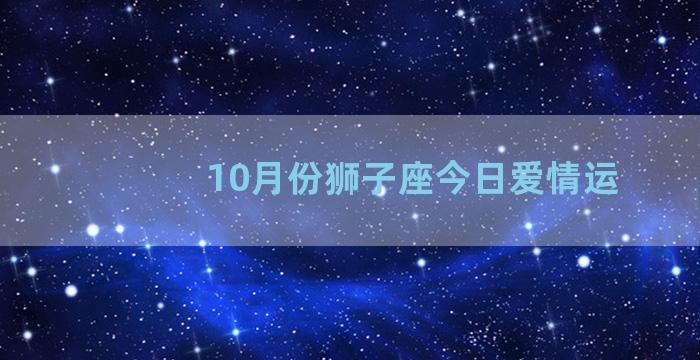 10月份狮子座今日爱情运