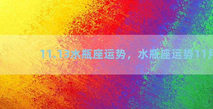 11.13水瓶座运势，水瓶座运势11月运势