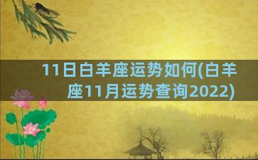 11日白羊座运势如何(白羊座11月运势查询2022)