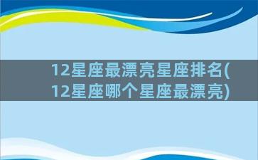 12星座最漂亮星座排名(12星座哪个星座最漂亮)