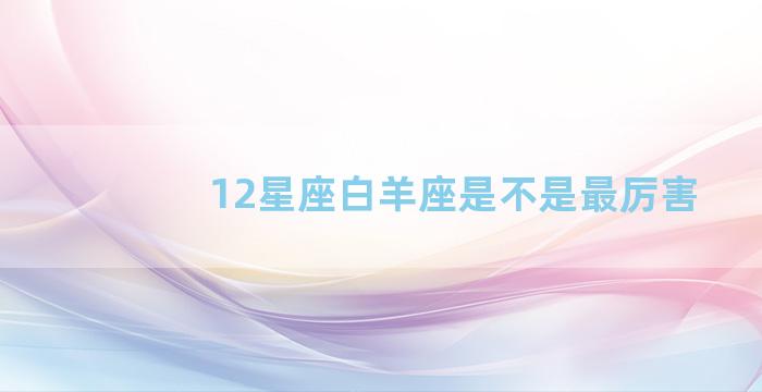 12星座白羊座是不是最厉害