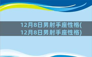 12月8日男射手座性格(12月8日男射手座性格)