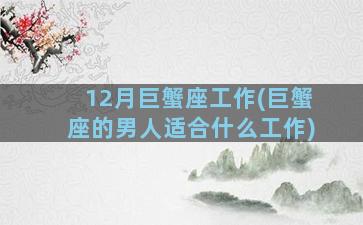 12月巨蟹座工作(巨蟹座的男人适合什么工作)