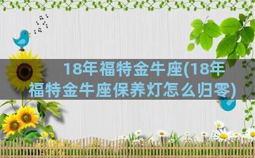 18年福特金牛座(18年福特金牛座保养灯怎么归零)