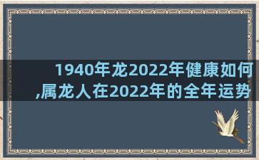 1940年龙2022年健康如何,属龙人在2022年的全年运势