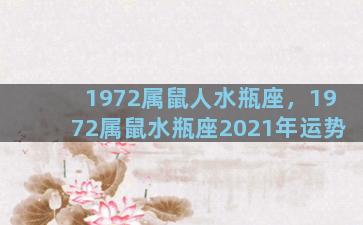 1972属鼠人水瓶座，1972属鼠水瓶座2021年运势