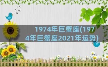 1974年巨蟹座(1974年巨蟹座2021年运势)