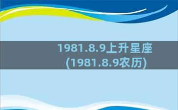 1981.8.9上升星座(1981.8.9农历)