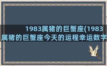 1983属猪的巨蟹座(1983属猪的巨蟹座今天的运程幸运数字)