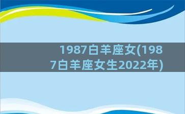 1987白羊座女(1987白羊座女生2022年)