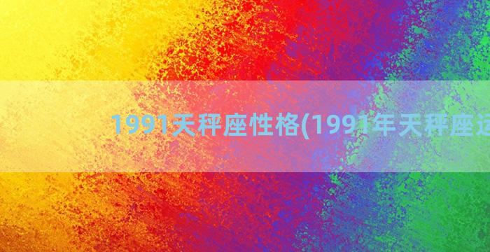 1991天秤座性格(1991年天秤座运势)