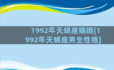 1992年天蝎座婚姻(1992年天蝎座男生性格)