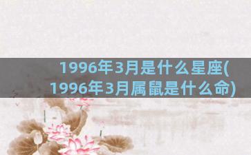 1996年3月是什么星座(1996年3月属鼠是什么命)