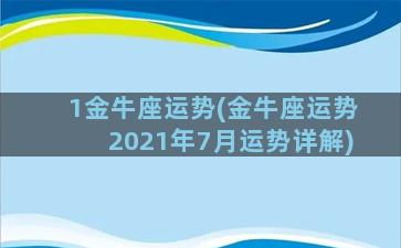 1金牛座运势(金牛座运势2021年7月运势详解)