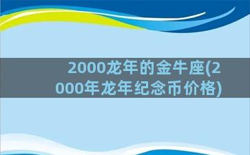 2000龙年的金牛座(2000年龙年纪念币价格)