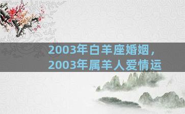 2003年白羊座婚姻，2003年属羊人爱情运