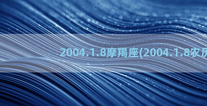 2004.1.8摩羯座(2004.1.8农历)