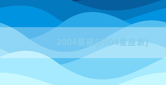 2004星座(2004星座表)