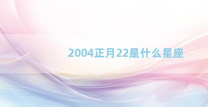 2004正月22是什么星座