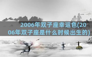 2006年双子座幸运色(2006年双子座是什么时候出生的)