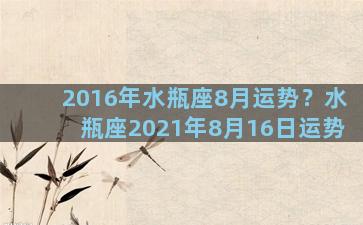 2016年水瓶座8月运势？水瓶座2021年8月16日运势