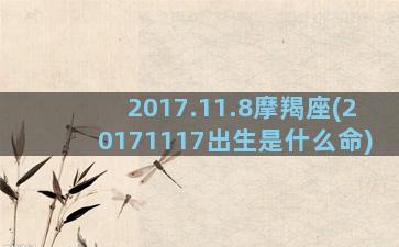 2017.11.8摩羯座(20171117出生是什么命)