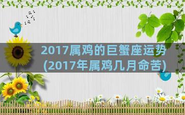 2017属鸡的巨蟹座运势(2017年属鸡几月命苦)