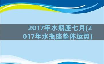 2017年水瓶座七月(2017年水瓶座整体运势)