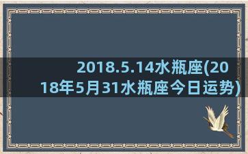 2018.5.14水瓶座(2018年5月31水瓶座今日运势)