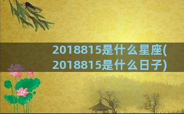 2018815是什么星座(2018815是什么日子)