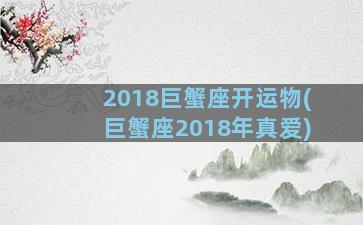 2018巨蟹座开运物(巨蟹座2018年真爱)