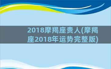 2018摩羯座贵人(摩羯座2018年运势完整版)