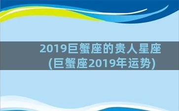 2019巨蟹座的贵人星座(巨蟹座2019年运势)