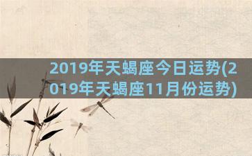 2019年天蝎座今日运势(2019年天蝎座11月份运势)