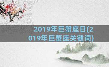 2019年巨蟹座日(2019年巨蟹座关键词)