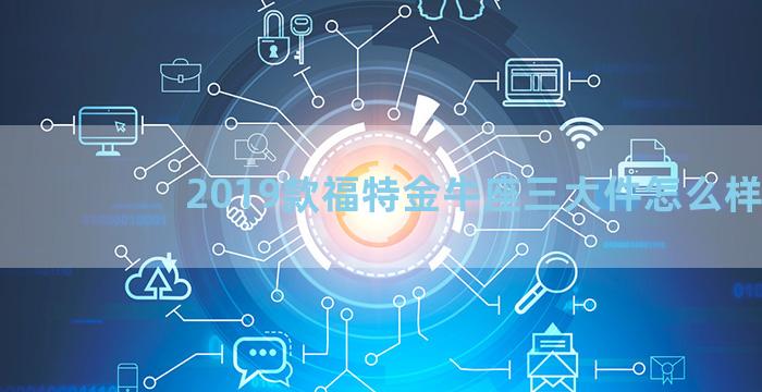 2019款福特金牛座三大件怎么样