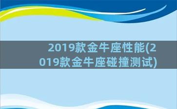 2019款金牛座性能(2019款金牛座碰撞测试)