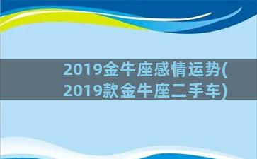 2019金牛座感情运势(2019款金牛座二手车)