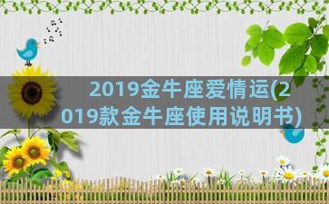 2019金牛座爱情运(2019款金牛座使用说明书)