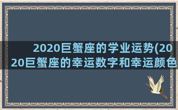 2020巨蟹座的学业运势(2020巨蟹座的幸运数字和幸运颜色是什么)