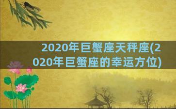 2020年巨蟹座天秤座(2020年巨蟹座的幸运方位)