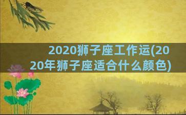 2020狮子座工作运(2020年狮子座适合什么颜色)