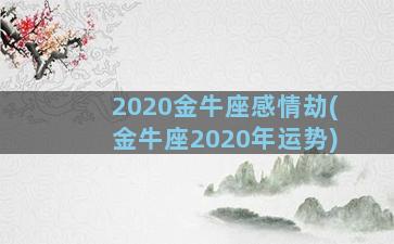 2020金牛座感情劫(金牛座2020年运势)