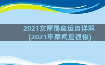 2021女摩羯座运势详解(2021年摩羯座很惨)