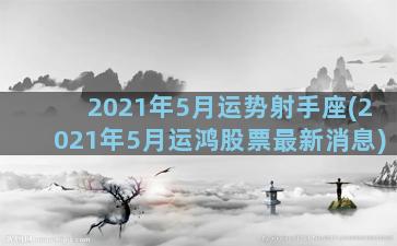 2021年5月运势射手座(2021年5月运鸿股票最新消息)