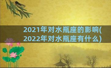 2021年对水瓶座的影响(2022年对水瓶座有什么)