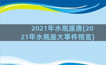 2021年水瓶座唐(2021年水瓶座大事件预言)